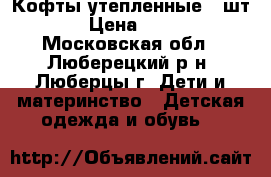 Кофты утепленные 2 шт. › Цена ­ 500 - Московская обл., Люберецкий р-н, Люберцы г. Дети и материнство » Детская одежда и обувь   